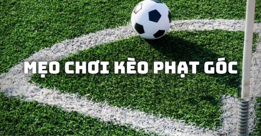 Chia sẻ cách chơi kèo phạt góc đảm bảo hốt tiền nhà cái