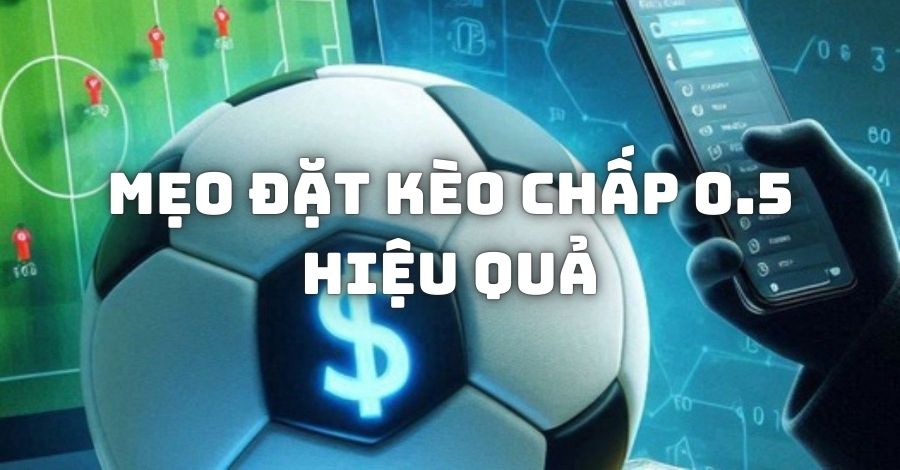 Mẹo đặt kèo chấp 0.5 hiệu quả