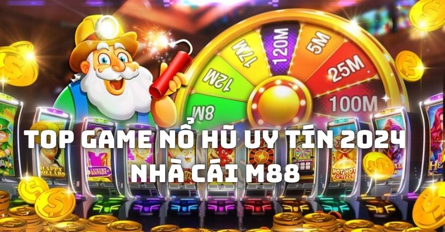 Nhà cái M88 lọt top game nổ hũ uy tín 2024